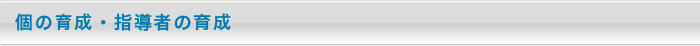 個の育成・指導者の育成